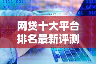 网贷十大平台排名最新评测：资质+利率+服务三维度解析