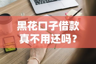 黑花口子借款真不用还吗？这些内幕你必须知道