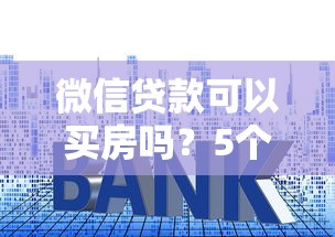 微信贷款可以买房吗？5个避坑知识点必须看
