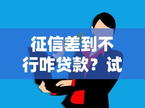 征信差到不行咋贷款？试试这几个靠谱办法！