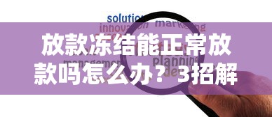 放款冻结能正常放款吗怎么办？3招解决资金难题