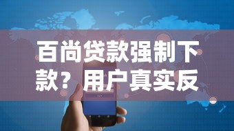 百尚贷款强制下款？用户真实反馈与避坑指南