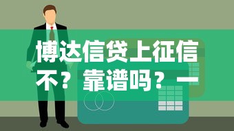 博达信贷上征信不？靠谱吗？一文说透征信影响