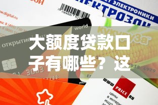 大额度贷款口子有哪些？这几个靠谱渠道额度高、审核快