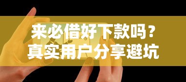 来必借好下款吗？真实用户分享避坑指南+平台实测对比