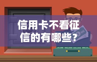 信用卡不看征信的有哪些？这5种渠道可以试试！