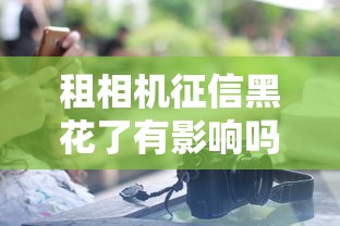 租相机征信黑花了有影响吗？这3个后果你可能没想到