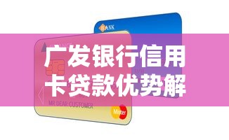广发银行信用卡贷款优势解析，灵活额度轻松申请