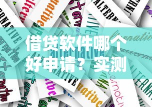 借贷软件哪个好申请？实测推荐这几款靠谱产品