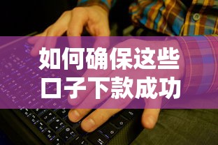 如何确保这些口子下款成功率较高？试试这5个关键方法！