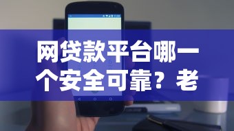 网贷款平台哪一个安全可靠？老司机实测3个避坑技巧