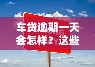 车贷逾期一天会怎样？这些影响比你想得更严重