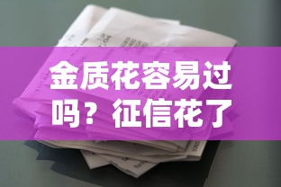 金质花容易过吗？征信花了还能申请啥贷款？这些技巧太实用了！