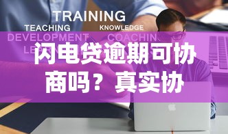 闪电贷逾期可协商吗？真实协商技巧与平台政策解析
