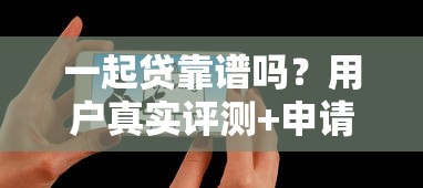 一起贷靠谱吗？用户真实评测+申请避坑指南