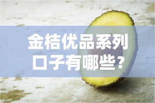 金桔优品系列口子有哪些？这5个实用渠道真实测评