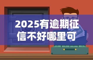 2025有逾期征信不好哪里可以借到钱？真实渠道测评