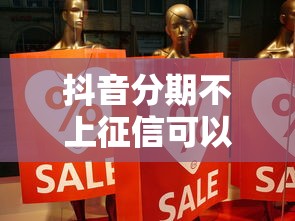 抖音分期不上征信可以吗？用户最关心的3个真相
