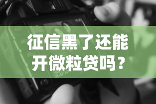 征信黑了还能开微粒贷吗？揭秘3个关键点与替代方案