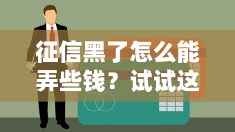 征信黑了怎么能弄些钱？试试这些贷款新思路