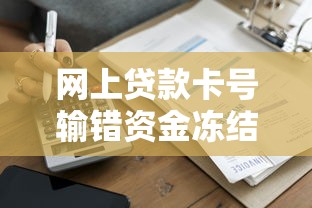 网上贷款卡号输错资金冻结？三步教你快速解冻