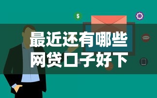最近还有哪些网贷口子好下款？真实体验分享