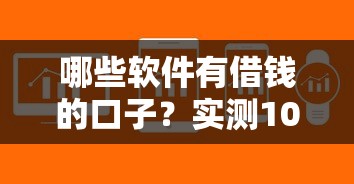 哪些软件有借钱的口子？实测10个靠谱平台审核快额度高