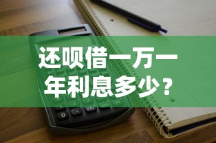 还呗借一万一年利息多少？算一算这笔账到底划不划算