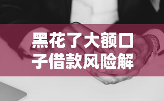 黑花了大额口子借款风险解析：如何避开高息陷阱安全借贷？