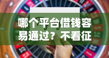 哪个平台借钱容易通过？不看征信且额度高的平台盘点