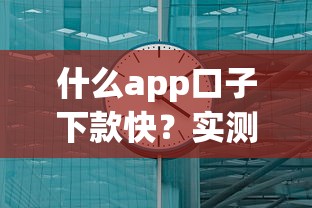 什么app口子下款快？实测这几个平台到账最快