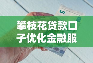 攀枝花贷款口子优化金融服务，这些变化让借钱更省心