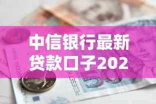 中信银行最新贷款口子2024年实测：低门槛方案来了