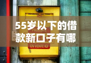55岁以下的借款新口子有哪些？最新低息渠道快速到账