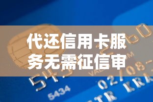 代还信用卡服务无需征信审核：解决短期资金难题的灵活方案