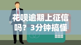 花呗逾期上征信吗？3分钟搞懂影响和补救办法