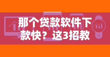 那个贷款软件下款快？这3招教你快速到账不踩坑