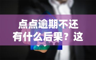 点点逾期不还有什么后果？这几点影响比你想象中严重