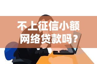 不上征信小额网络贷款吗？这些隐藏细节要弄明白