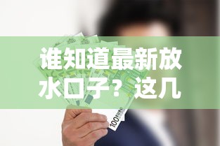 谁知道最新放水口子？这几个正规渠道别错过