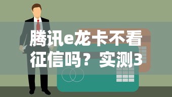 腾讯e龙卡不看征信吗？实测3个隐藏条件要看清