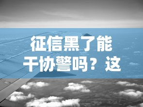 征信黑了能干协警吗？这些隐性要求你可能不知道