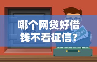 哪个网贷好借钱不看征信？实测3个门槛低的正规渠道
