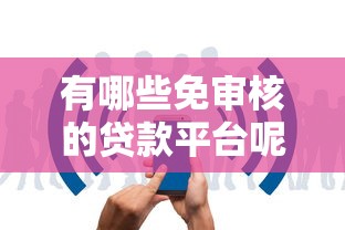有哪些免审核的贷款平台呢？这5个渠道审核快、门槛低