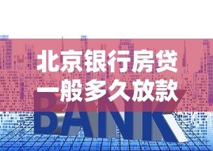 北京银行房贷一般多久放款？流程全解析