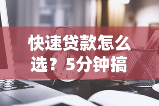 快速贷款怎么选？5分钟搞懂低门槛技巧！