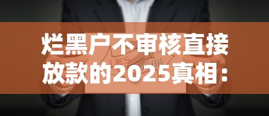 烂黑户不审核直接放款的2025真相：这些细节必须知道