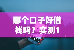那个口子好借钱吗？实测10个平台后聊聊真实体验