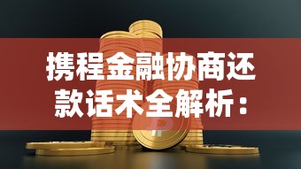 携程金融协商还款话术全解析：这样沟通成功率更高！