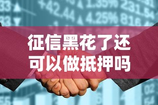 征信黑花了还可以做抵押吗？3个方法或许能解燃眉之急
